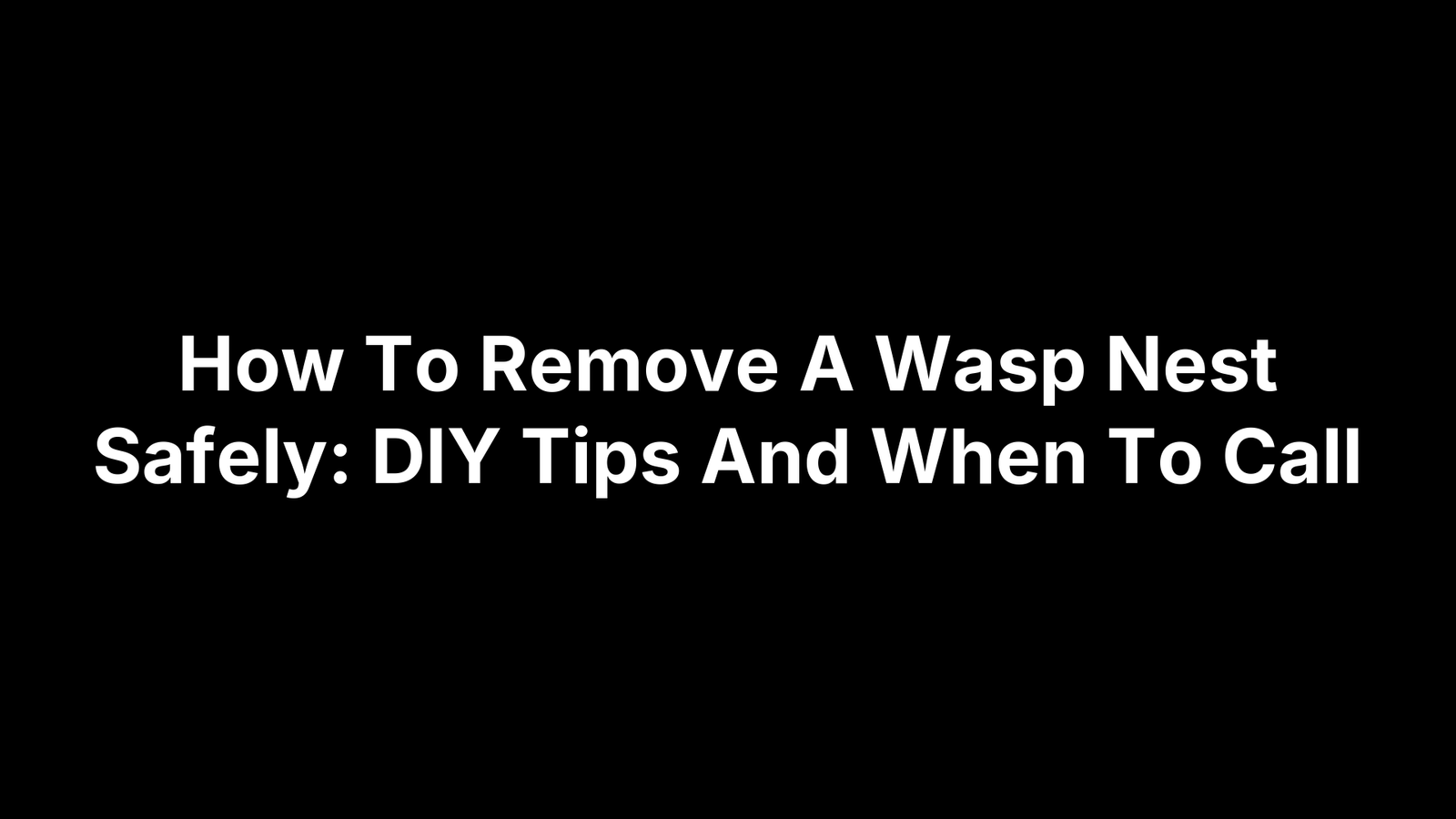 How To Remove A Wasp Nest Safely: DIY Tips And When To Call