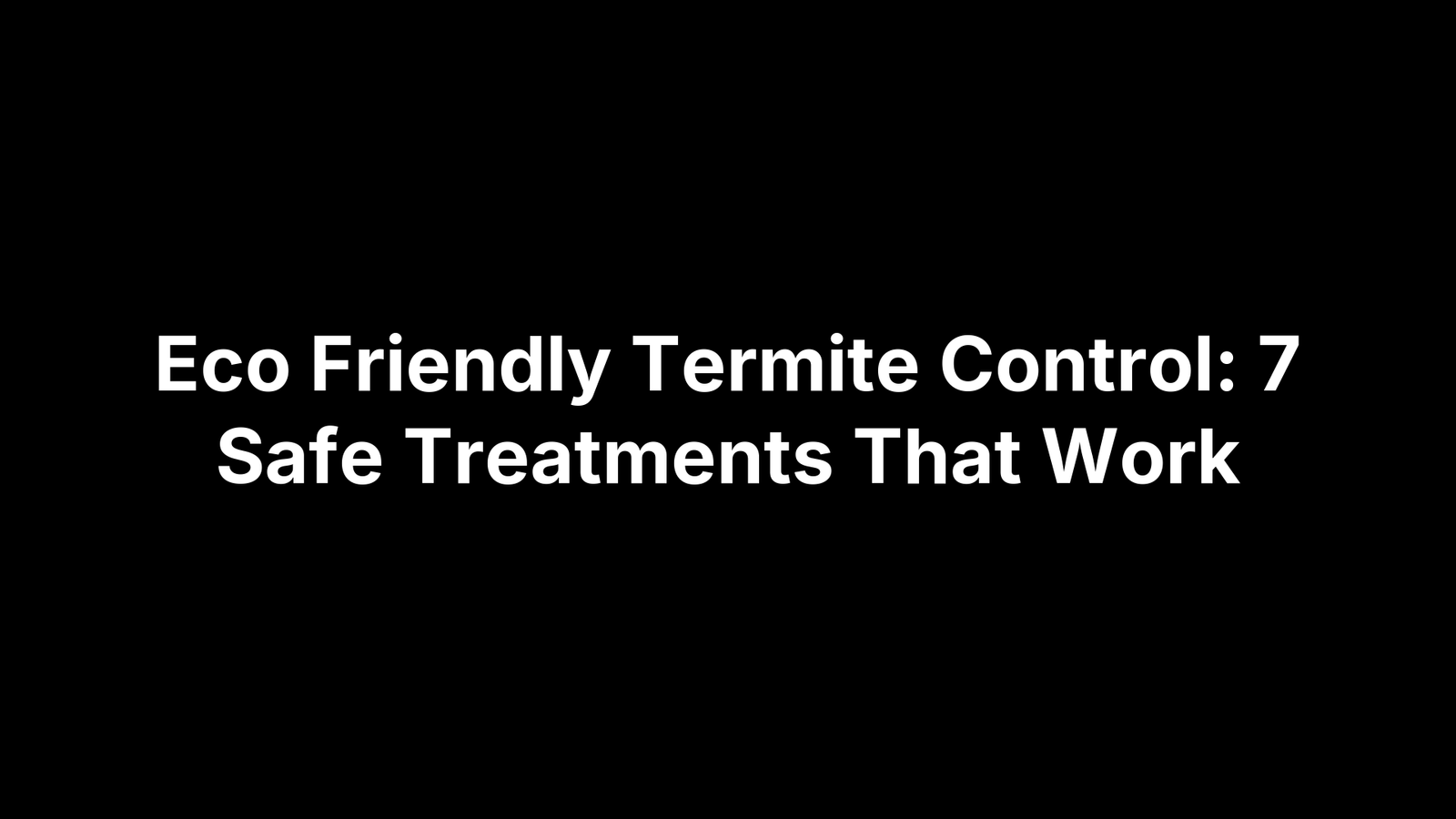 Eco Friendly Termite Control: 7 Safe Treatments That Work