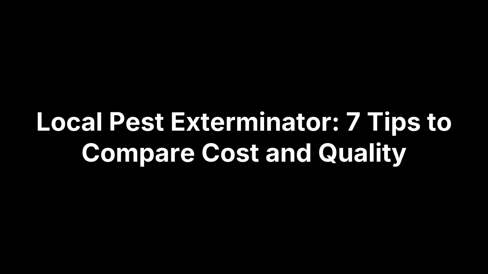 Local Pest Exterminator: 7 Tips to Compare Cost and Quality