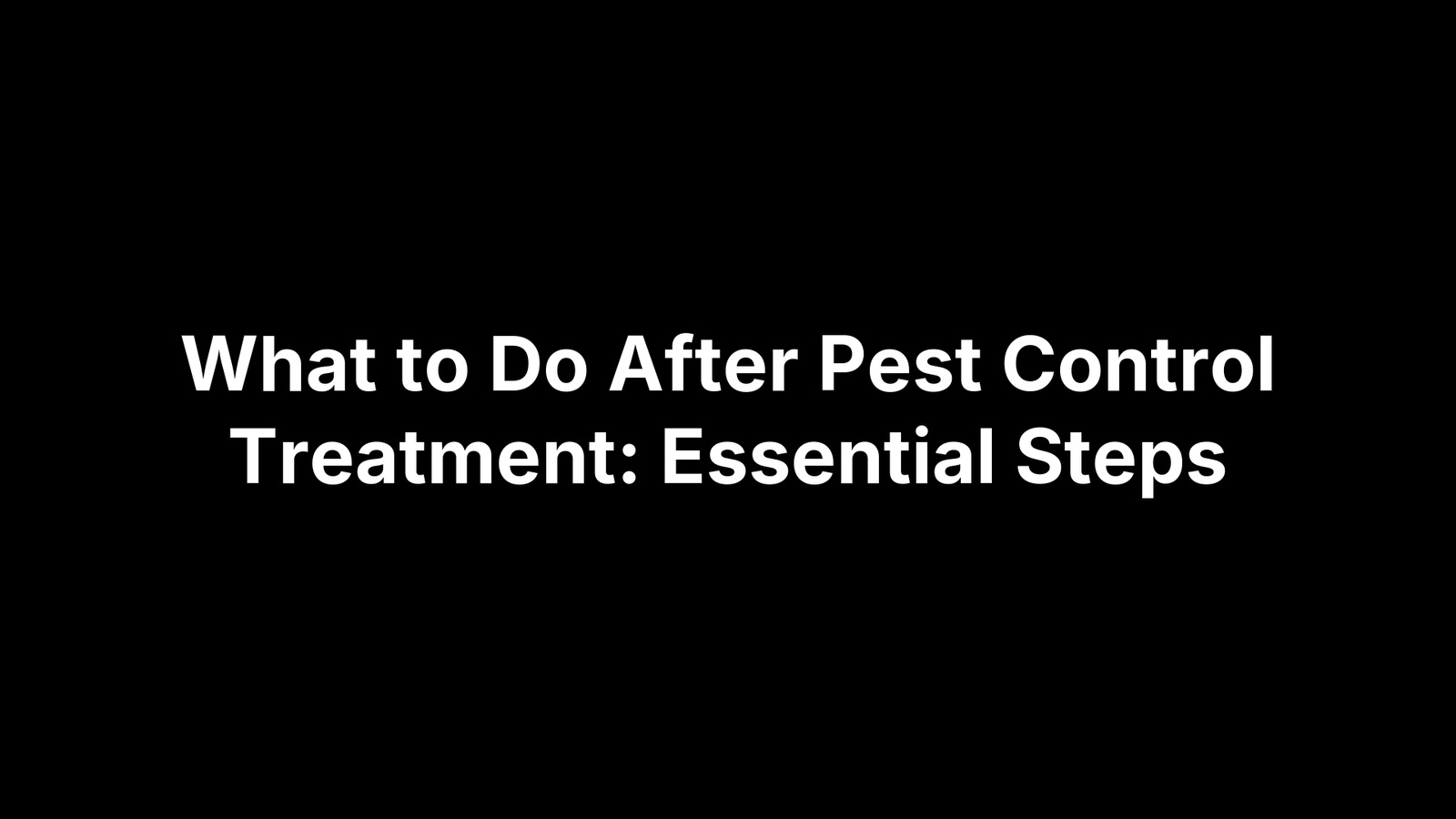 What to Do After Pest Control Treatment: Essential Steps