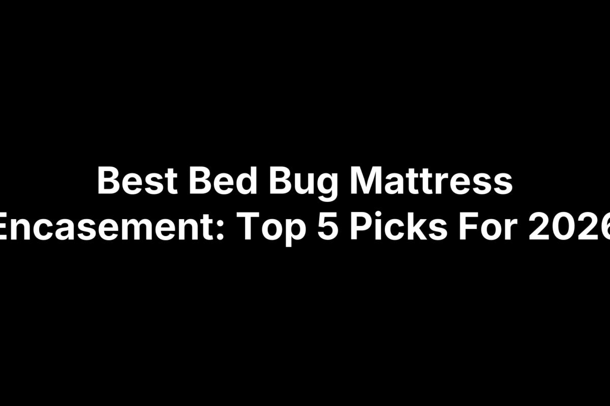 Best Bed Bug Mattress Encasement: Top 5 Picks For 2026