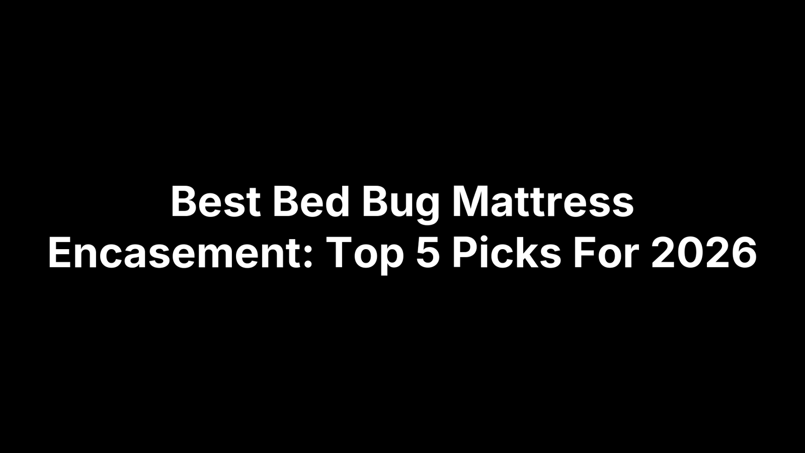Best Bed Bug Mattress Encasement: Top 5 Picks For 2026